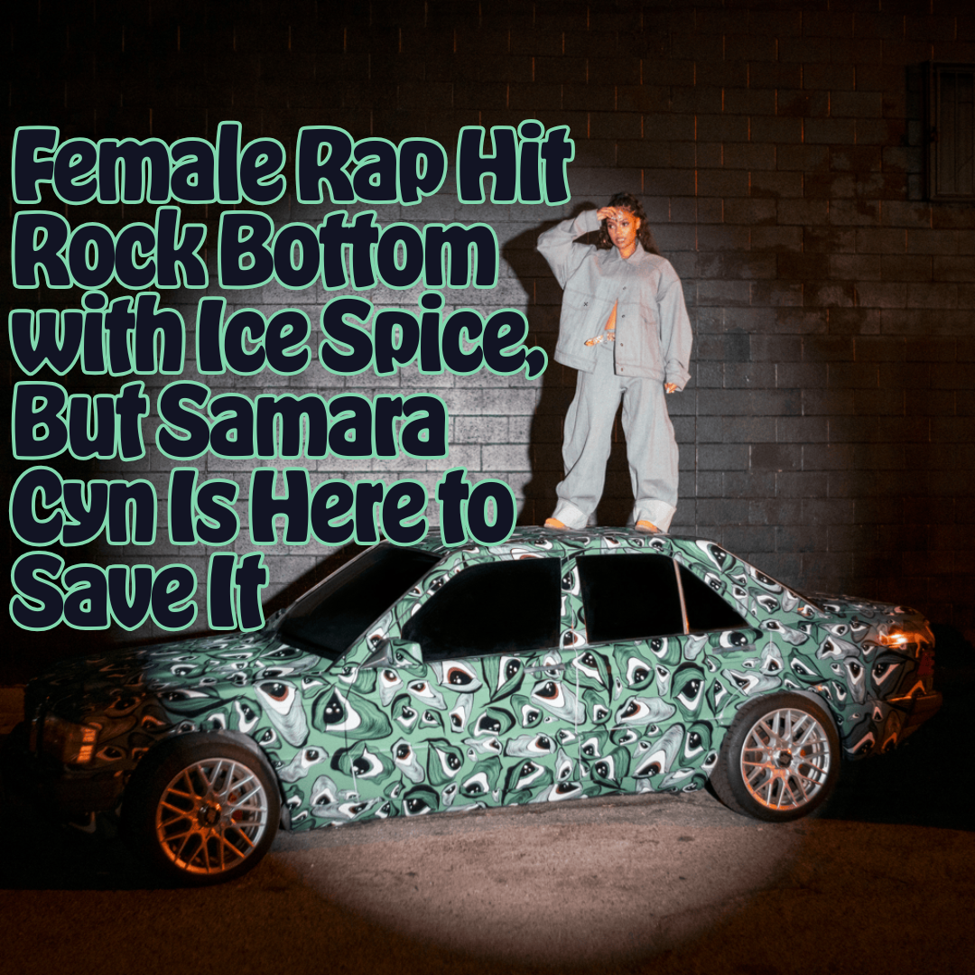 Female Rap Hit Rock Bottom with Ice Spice, But Samara Cyn Is Here to Save It